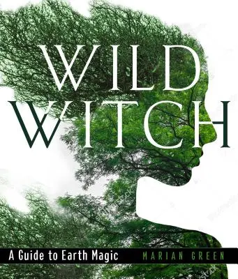 Divoká čarodejnica: Sprievodca zemskou mágiou - Wild Witch: A Guide to Earth Magic