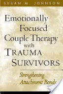 Emocionálne zameraná párová terapia s osobami, ktoré prežili traumu: Posilňovanie väzieb pripútanosti - Emotionally Focused Couple Therapy with Trauma Survivors: Strengthening Attachment Bonds
