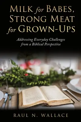 Mlieko pre bábätká, silné mäso pre dospelých: Z biblickej perspektívy: Riešenie každodenných výziev - Milk for Babes, Strong Meat for Grown-Ups: Addressing Everyday Challenges from a Biblical Perspective