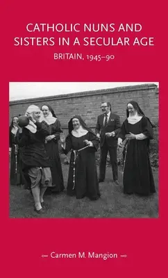 Katolícke mníšky a sestry v sekulárnej dobe: Británia, 1945 - 1990 - Catholic Nuns and Sisters in a Secular Age: Britain, 1945-90