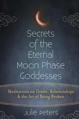 Tajomstvá bohyň večnej fázy Mesiaca: Vlna mesiaca: Meditácie o túžbe, vzťahoch a umení byť zlomený - Secrets of the Eternal Moon Phase Goddesses: Meditations on Desire, Relationships and the Art of Being Broken
