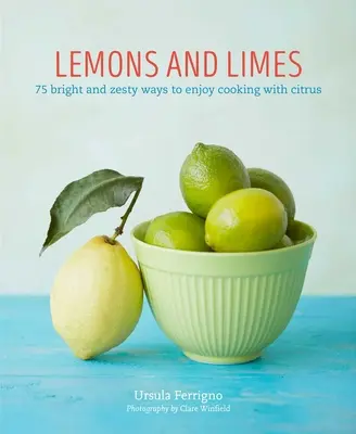 Citróny a limetky: Citróny a limetky: 75 žiarivých a pikantných spôsobov, ako si vychutnať varenie s citrusmi - Lemons and Limes: 75 Bright and Zesty Ways to Enjoy Cooking with Citrus