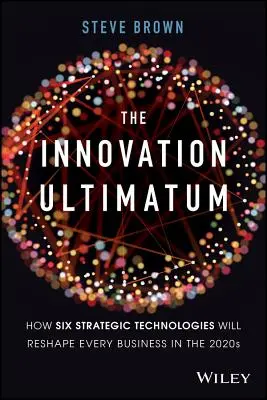 Ultimátum inovácie: Ako šesť strategických technológií zmení podobu každého podniku v roku 2020 - The Innovation Ultimatum: How Six Strategic Technologies Will Reshape Every Business in the 2020s