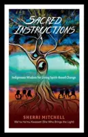 Posvätné pokyny: Domorodá múdrosť pre zmenu založenú na duchu - Sacred Instructions: Indigenous Wisdom for Living Spirit-Based Change