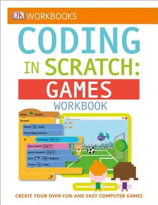 Pracovné zošity DK: Coding in Scratch: Coding in Scratch: Coding in Scratch: Coding in Scratch: Pracovný zošit: Hry v Scratch: Vytvorte si vlastné zábavné a jednoduché počítačové hry. - DK Workbooks: Coding in Scratch: Games Workbook: Create Your Own Fun and Easy Computer Games