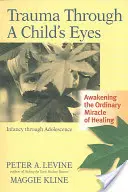Trauma očami dieťaťa: Prebudenie obyčajného zázraku uzdravenia; od detstva po dospievanie - Trauma Through a Child's Eyes: Awakening the Ordinary Miracle of Healing; Infancy Through Adolescence