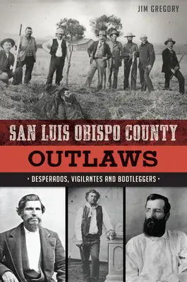 Zločinci z okresu San Luis Obispo: Zúfalci, mstitelia a nelegálni obchodníci s drogami - San Luis Obispo County Outlaws: Desperados, Vigilantes and Bootleggers
