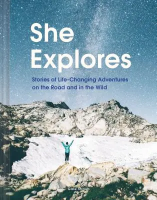 Skúma: (Sólo cestovateľské príručky, cestopisy, knihy o ženskej turistike) - She Explores: Stories of Life-Changing Adventures on the Road and in the Wild (Solo Travel Guides, Travel Essays, Women Hiking Books)