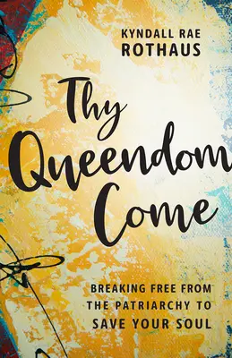 Tvoja kráľovná príde: Oslobodenie od patriarchátu pre záchranu tvojej duše - Thy Queendom Come: Breaking Free from the Patriarchy to Save Your Soul