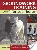 Groundwork Training for Your Horse: Tréning koní: Rozvíjať hlbšie puto s koňom prostredníctvom rôznych cvičení a hier - Groundwork Training for Your Horse: Develop a Deeper Bond with Your Horse Through a Range of Exercises and Games