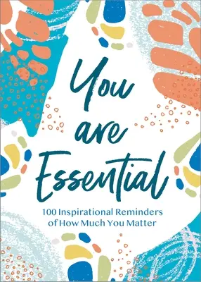 Si podstatný: 100 inšpiratívnych pripomienok toho, ako veľmi na tebe záleží - You Are Essential: 100 Inspirational Reminders of How Much You Matter