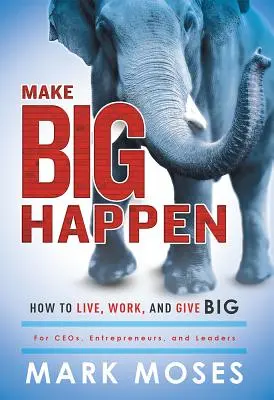 Make Big Happen (Urobte veľké veci): Ako žiť, pracovať a dávať veľké veci - Make Big Happen: How to Live, Work, and Give Big