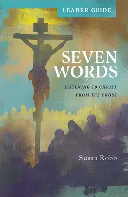 Sedem slov Príručka pre vedúcich: Počúvanie Krista z kríža - Seven Words Leader Guide: Listening to Christ from the Cross