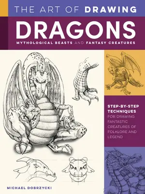 Umenie kreslenia drakov, mytologických zvierat a fantastických bytostí: Kreslenie fantastických bytostí z folklóru a legiend: technika krok za krokom - The Art of Drawing Dragons, Mythological Beasts, and Fantasy Creatures: Step-By-Step Techniques for Drawing Fantastic Creatures of Folklore and Legend