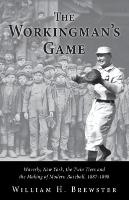 Hra pracujúceho človeka: Waverly, New York, Twin Tiers a vznik moderného baseballu, 1887-1898 - The Workingman's Game: Waverly, New York, the Twin Tiers and the Making of Modern Baseball, 1887-1898