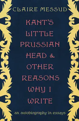 Kantova malá pruská hlava a iné dôvody, prečo píšem: Autobiografia v esejach - Kant's Little Prussian Head and Other Reasons Why I Write: An Autobiography in Essays