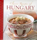 Klasické recepty z Maďarska: Tradičné jedlá a varenie v 25 autentických pokrmoch - Classic Recipes of Hungary: Traditional Food and Cooking in 25 Authentic Dishes