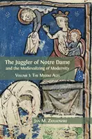 The Juggler of Notre Dame and Medievalizing of Modernity: Stredovek a meštianstvo: Dvadsaťročný meštiansky žiak a stredovek: 1. diel: Stredovek - The Juggler of Notre Dame and the Medievalizing of Modernity: Volume 1: The Middle Ages