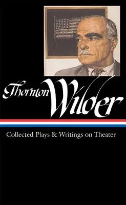 Thornton Wilder: (Loa #172) - Thornton Wilder: Collected Plays & Writings on Theater (Loa #172)