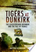 Tigers at Dunkirk: The Leicestershire Regiment and the Fall of France