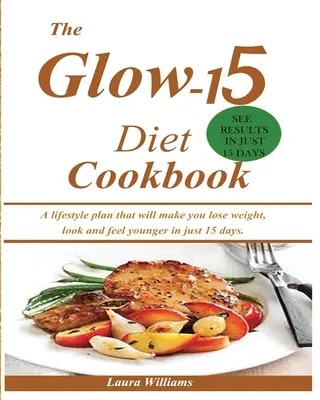 Kuchárska kniha Glow-15 Diet: Knižka: Životný plán, vďaka ktorému schudnete, budete vyzerať a cítiť sa mladšie už za 15 dní. - The Glow-15 Diet Cookbook: A lifestyle plan that will make you lose weight, look and feel younger in just 15 days.