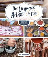 Organický umelec pre deti: Urob si sám: Príručka na výrobu vlastných ekologických výtvarných potrieb z prírody - The Organic Artist for Kids: A DIY Guide to Making Your Own Eco-Friendly Art Supplies from Nature