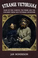 Strange Victoriana: Príbehy o zvláštnych, podivných a nezvyčajných veciach našich viktoriánskych predkov - Strange Victoriana: Tales of the Curious, the Weird and the Uncanny from Our Victorian Ancestors