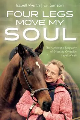 Štyri nohy hýbu mojou dušou: Autorizovaný životopis drezúrnej olympioničky Isabell Werthovej - Four Legs Move My Soul: The Authorized Biography of Dressage Olympian Isabell Werth