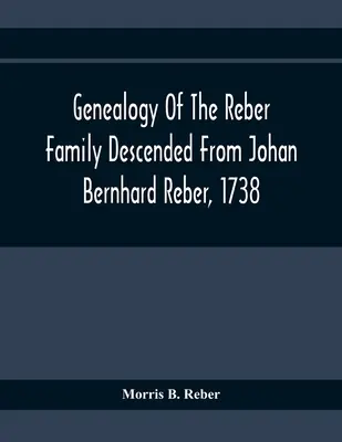 Genealógia rodiny Reberovcov pochádzajúcej z Johana Bernharda Rebera, 1738 - Genealogy Of The Reber Family Descended From Johan Bernhard Reber, 1738