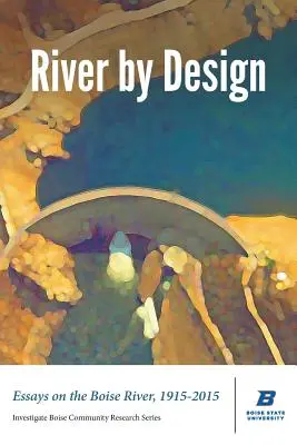 Rieka podľa návrhu: (Štandardné vydanie): Eseje o rieke Boise v rokoch 1915-2015 - River by Design: Essays on the Boise River, 1915-2015 (Standard Edition)