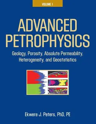 Pokročilá petrofyzika: Diel 1: Geológia, pórovitosť, absolútna priepustnosť, heterogenita a geostatistika - Advanced Petrophysics: Volume 1: Geology, Porosity, Absolute Permeability, Heterogeneity, and Geostatistics
