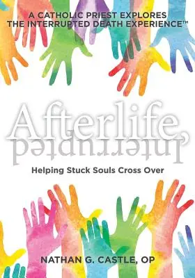 Posmrtný život, prerušený: Katolícky kňaz skúma skúsenosť prerušenej smrti: Pomáhanie uviaznutým dušiam prejsť na druhý breh - Afterlife, Interrupted: Helping Stuck Souls Cross Over-A Catholic Priest Explores the Interrupted Death Experience