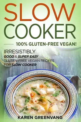 Pomalé varenie - 100% bezlepkové vegánske: Neodolateľne dobré a veľmi jednoduché bezlepkové vegánske recepty pre pomalé varenie - Slow Cooker -100% Gluten-Free Vegan: Irresistibly Good & Super Easy Gluten-Free Vegan Recipes for Slow Cooker