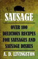 Klobásy: Viac ako 100 chutných receptov na klobásy a klobásové jedlá - Sausage: Over 100 Delicious Recipes For Sausages And Sausage Dishes