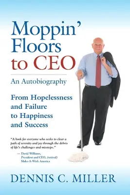 Z upratovačky na generálneho riaditeľa: Od beznádeje a neúspechu k šťastiu a úspechu - Moppin' Floors to CEO: From Hopelessness and Failure to Happiness and Success