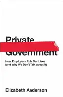 Súkromná verejná správa: Ako zamestnávatelia ovládajú naše životy (a prečo o tom nehovoríme) - Private Government: How Employers Rule Our Lives (and Why We Don't Talk about It)