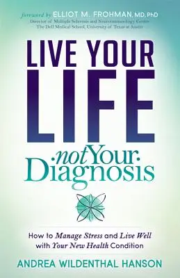 Žite svoj život, nie svoju diagnózu: Ako zvládať stres a žiť dobre s novým zdravotným stavom - Live Your Life, Not Your Diagnosis: How to Manage Stress and Live Well with Your New Health Condition