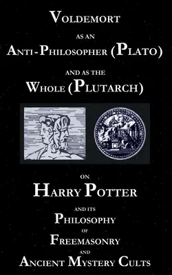 Voldemort ako antifilozof (Platón) a ako celok (Plutarchos): O Harrym Potterovi a jeho filozofii slobodomurárstva a starovekých mysterióznych kultov - Voldemort as an Anti-Philosopher (Plato) and as the Whole (Plutarch): On Harry Potter and its Philosophy of Freemasonry and Ancient Mystery Cults