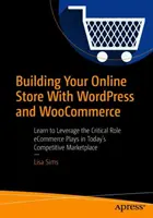 Budovanie online obchodu s Wordpress a Woocommerce: Naučte sa využívať kľúčovú úlohu, ktorú elektronický obchod zohráva na dnešnom konkurenčnom trhu - Building Your Online Store with Wordpress and Woocommerce: Learn to Leverage the Critical Role E-Commerce Plays in Today's Competitive Marketplace