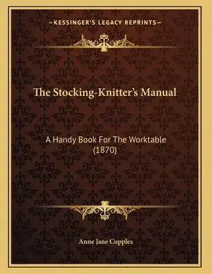 Príručka pletenia pančúch: Príručka na pracovný stôl (1870) - The Stocking-Knitter's Manual: A Handy Book For The Worktable (1870)