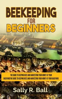 Včelárstvo pre začiatočníkov: Sprievodca chovom včiel a zberom medu na vašom dvore - Beekeeping For Beginners: The Guide To Keeping Bees And Harvesting Your Honey At Your Backyard
