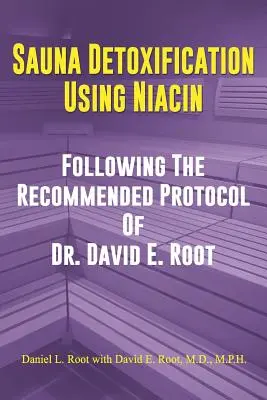 Detoxikácia v saune pomocou niacínu: E. Root: Detoxikácia pomocou nikotínu: podľa odporúčaného protokolu Dr. Davida E. Roota - Sauna Detoxification Using Niacin: Following The Recommended Protocol Of Dr. David E. Root