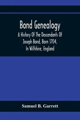 Bond Genealogy: A History of the Descendants of Joseph Bond, Born 1704, In Wiltshire, England; Died 175-, in North Carolina, Also a Br - Bond Genealogy: A History Of The Descendants Of Joseph Bond, Born 1704, In Wiltshire, England; Died 175-, In North Carolina, Also A Br