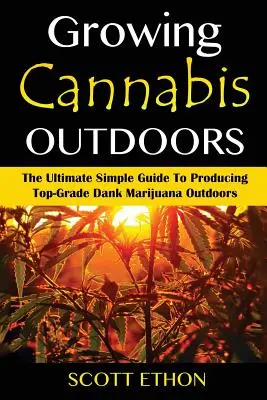 Konope: Pestovanie konope vo voľnej prírode: Konečný jednoduchý návod na pestovanie špičkovej marihuany pod holým nebom - Cannabis: Growing Cannabis Outdoors: The Ultimate Simple Guide To Producing Top-Grade Dank Marijuana Outdoors