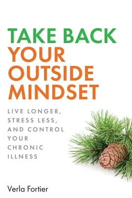 Vezmite si späť svoje vonkajšie myslenie: Vydržte žiť dlhšie, predchádzajte demencii a kontrolujte svoje chronické ochorenia - Take Back Your Outside Mindset: Live Longer, Prevent Dementia, and Control Your Chronic Illness
