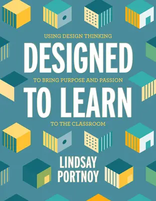 Navrhnuté na učenie: Príručka pre učiteľov: Využitie dizajnového myslenia na dosiahnutie cieľa a vášne v triede - Designed to Learn: Using Design Thinking to Bring Purpose and Passion to the Classroom