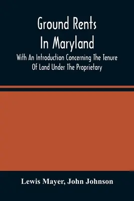 Ground Rents in Maryland; With An Introduction Concerning The Tenure of Land Under the Proprietary - Ground Rents In Maryland; With An Introduction Concerning The Tenure Of Land Under The Proprietary