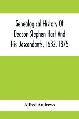 Genealogické dejiny diakona Stephena Harta a jeho potomkov z roku 1632. 1875: S úvodom o rôznych Hartoch a ich predkoch, pokiaľ ide o - Genealogical History Of Deacon Stephen Hart And His Descendants, 1632. 1875: With An Introduction Of Miscellaneous Harts And Their Progenitors, As Far