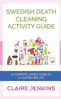 Sprievodca aktivitami pri upratovaní švédskej smrti: Kompletný 4-týždňový sprievodca životom bez neporiadku - Swedish Death Cleaning Activity Guide: A Complete 4-week Guide to a Clutter-free Life