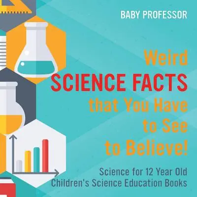 Podivné vedecké fakty, ktoré musíte vidieť, aby ste uverili! Veda pre 12-ročné deti - knihy pre deti s prírodovedným vzdelaním - Weird Science Facts that You Have to See to Believe! Science for 12 Year Old Children's Science Education Books